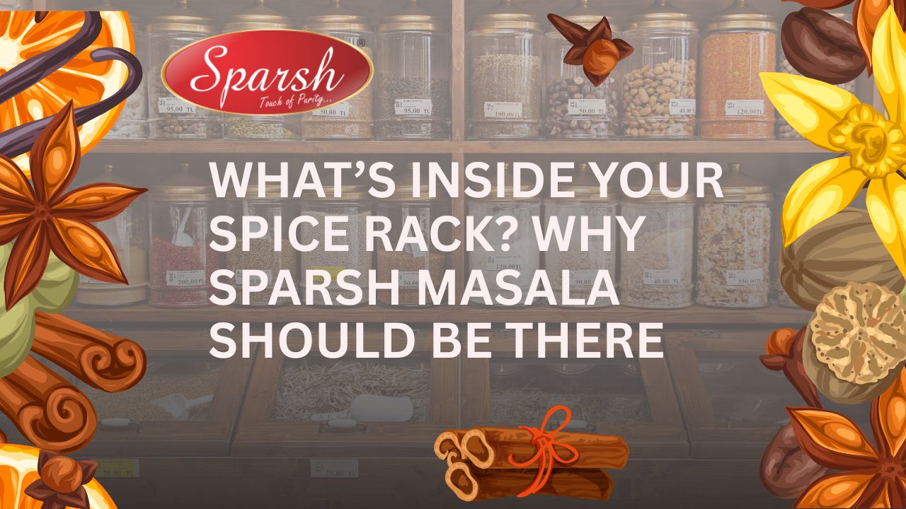 What’s Inside Your Spice Rack Why Sparsh Masala Should Be There