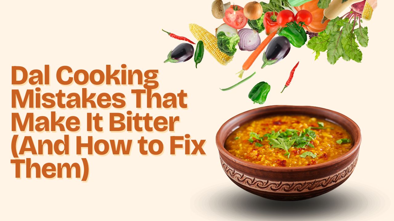 Dal Cooking Mistakes That Make It Bitter (And How to Fix Them)