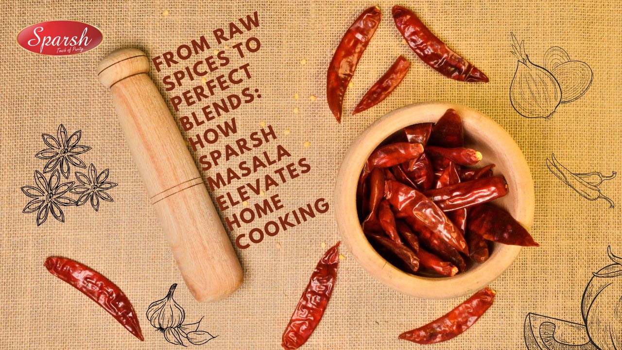From Raw Spices to Perfect Blends How Sparsh Masala Elevates Home Cooking